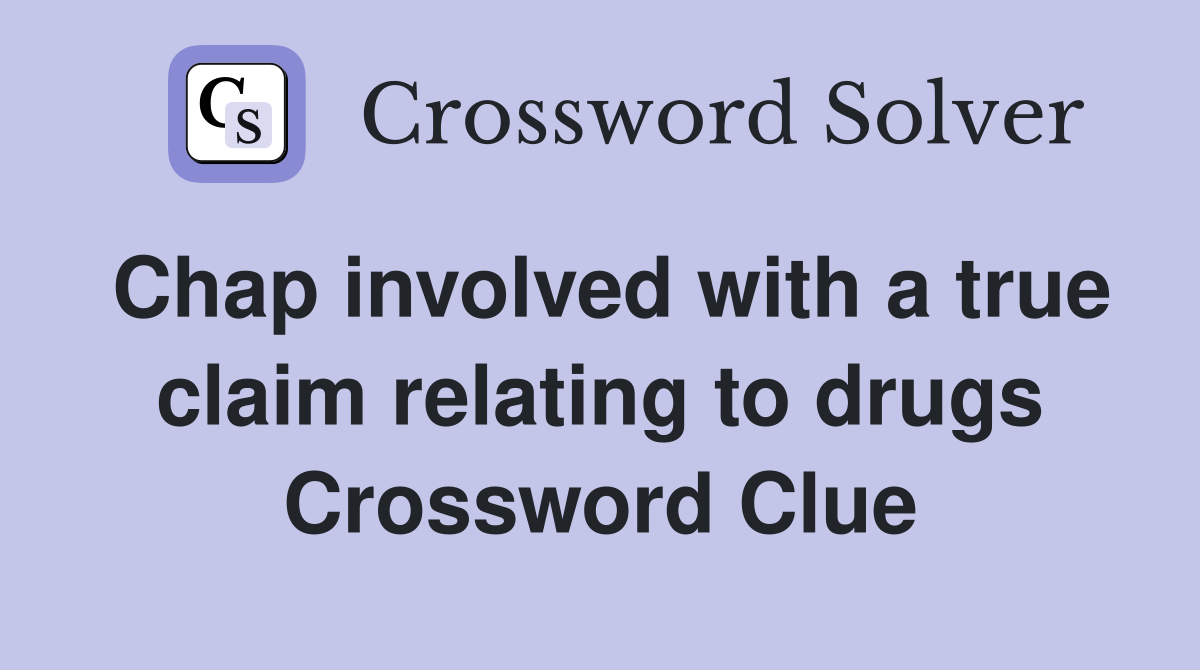 Chap involved with a true claim relating to drugs Crossword Clue